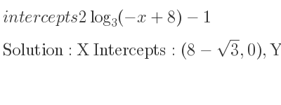The intercepts of 2log_{3}(-x+8)-1 is X Intercepts: (8-sqrt(3),0),Y Intercepts: (0,6log_{3}(2)-1)